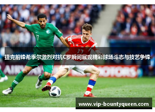捷克前锋希季尔激烈对抗C罗瞬间展现精彩球场斗志与技艺争锋 捷克前锋希季尔激烈对抗C罗瞬间展现精彩球场斗志与技艺争锋