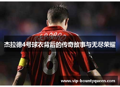 杰拉德4号球衣背后的传奇故事与无尽荣耀 杰拉德4号球衣背后的传奇故事与无尽荣耀