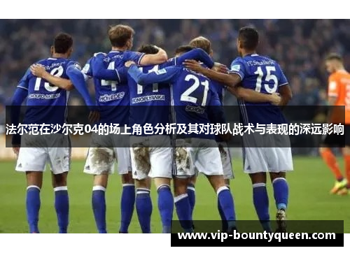 法尔范在沙尔克04的场上角色分析及其对球队战术与表现的深远影响