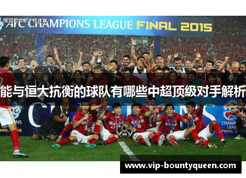 能与恒大抗衡的球队有哪些中超顶级对手解析 能与恒大抗衡的球队有哪些中超顶级对手解析