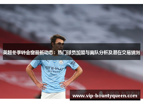 英超冬季转会窗最新动态:热门球员加盟与离队分析及潜在交易猜测 英超冬季转会窗最新动态:热门球员加盟与离队分析及潜在交易猜测