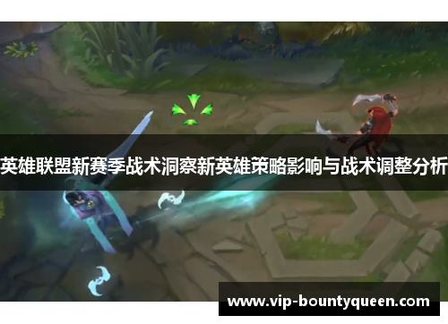 英雄联盟新赛季战术洞察新英雄策略影响与战术调整分析 英雄联盟新赛季战术洞察新英雄策略影响与战术调整分析