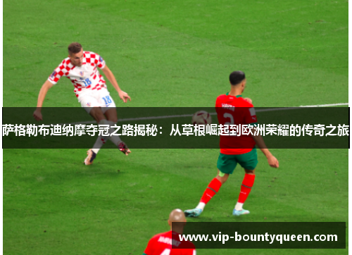萨格勒布迪纳摩夺冠之路揭秘:从草根崛起到欧洲荣耀的传奇之旅 萨格勒布迪纳摩夺冠之路揭秘:从草根崛起到欧洲荣耀的传奇之旅