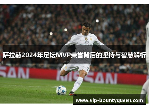 萨拉赫2024年足坛MVP荣誉背后的坚持与智慧解析