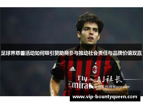 足球界慈善活动如何吸引赞助商参与推动社会责任与品牌价值双赢 足球界慈善活动如何吸引赞助商参与推动社会责任与品牌价值双赢