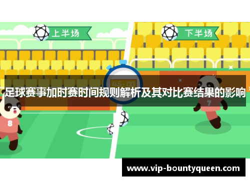 足球赛事加时赛时间规则解析及其对比赛结果的影响 足球赛事加时赛时间规则解析及其对比赛结果的影响