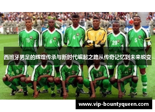 西班牙男足的辉煌传承与新时代崛起之路从传奇记忆到未来蜕变