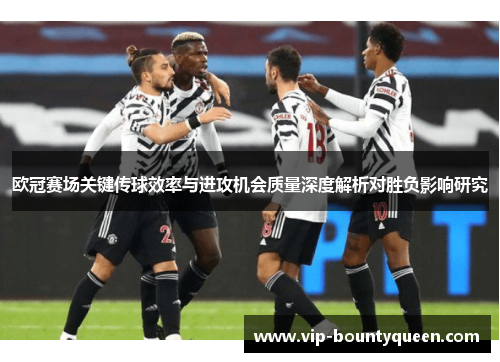 欧冠赛场关键传球效率与进攻机会质量深度解析对胜负影响研究