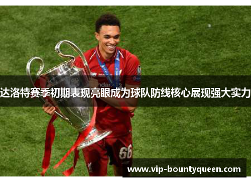 达洛特赛季初期表现亮眼成为球队防线核心展现强大实力