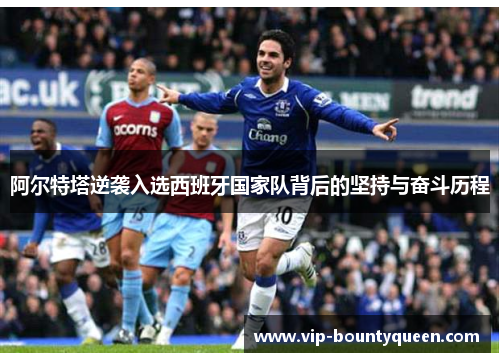 阿尔特塔逆袭入选西班牙国家队背后的坚持与奋斗历程