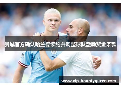 曼城官方确认哈兰德续约并调整球队激励奖金条款 曼城官方确认哈兰德续约并调整球队激励奖金条款