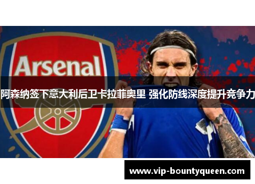 阿森纳签下意大利后卫卡拉菲奥里 强化防线深度提升竞争力