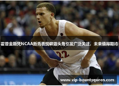 霍普金斯凭NCAA新秀表现崭露头角引发广泛关注，未来值得期待