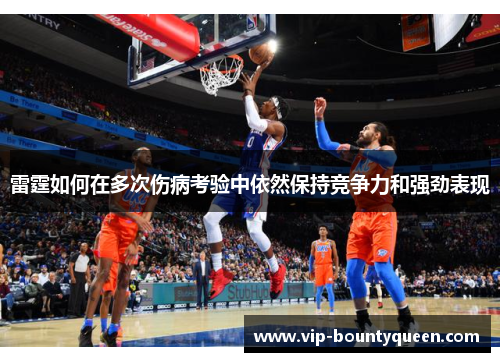 雷霆如何在多次伤病考验中依然保持竞争力和强劲表现
