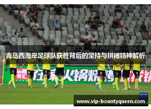 青岛西海岸足球队获胜背后的坚持与拼搏精神解析