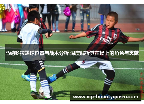 马纳多拉踢球位置与战术分析 深度解析其在场上的角色与贡献