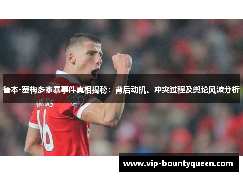 鲁本-塞梅多家暴事件真相揭秘：背后动机、冲突过程及舆论风波分析