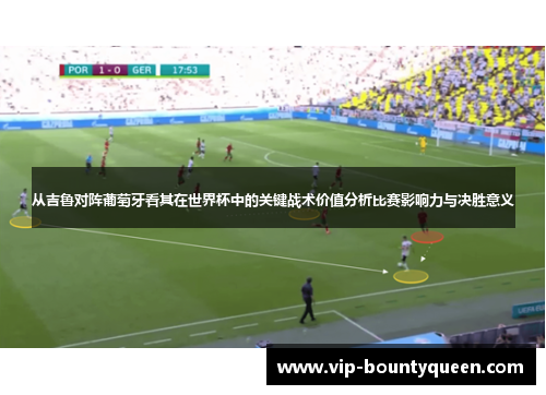 从吉鲁对阵葡萄牙看其在世界杯中的关键战术价值分析比赛影响力与决胜意义